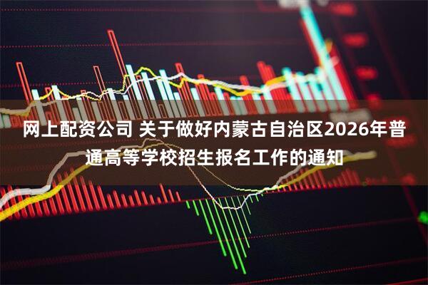 网上配资公司 关于做好内蒙古自治区2026年普通高等学校招生报名工作的通知