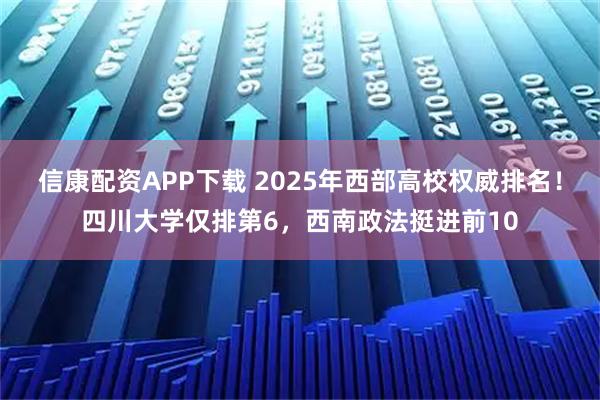 信康配资APP下载 2025年西部高校权威排名！四川大学仅排第6，西南政法挺进前10