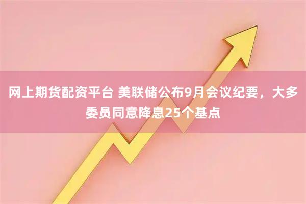 网上期货配资平台 美联储公布9月会议纪要，大多委员同意降息25个基点