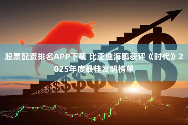 股票配资排名APP下载 比亚迪海鸥获评《时代》2025年度最佳发明榜单