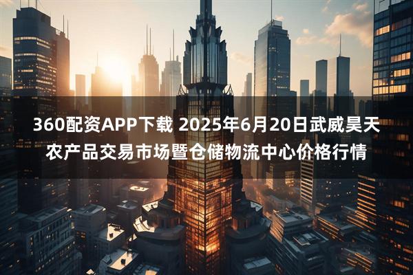 360配资APP下载 2025年6月20日武威昊天农产品交易市场暨仓储物流中心价格行情
