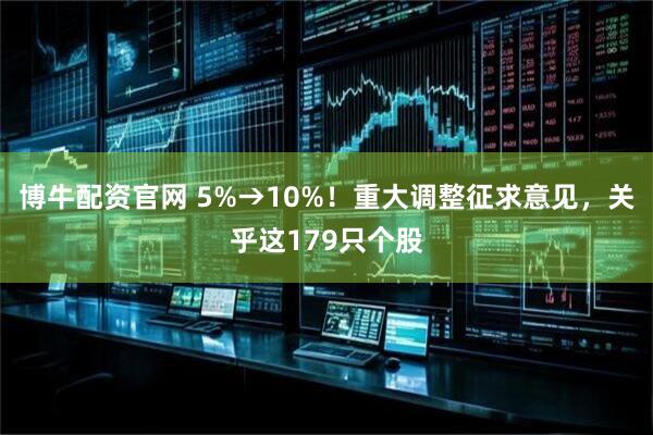 博牛配资官网 5%→10%！重大调整征求意见，关乎这179只个股