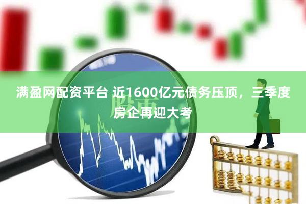 满盈网配资平台 近1600亿元债务压顶，三季度房企再迎大考