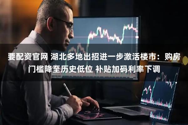 要配资官网 湖北多地出招进一步激活楼市：购房门槛降至历史低位 补贴加码利率下调