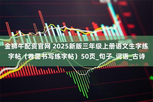 金狮牛配资官网 2025新版三年级上册语文生字练字帖（卷面书写练字帖）50页_句子_词语_古诗
