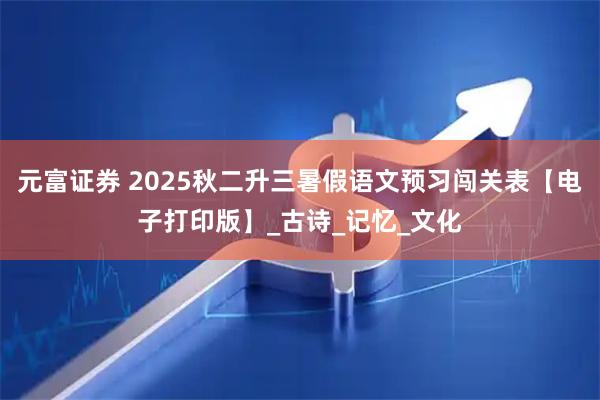 元富证券 2025秋二升三暑假语文预习闯关表【电子打印版】_古诗_记忆_文化