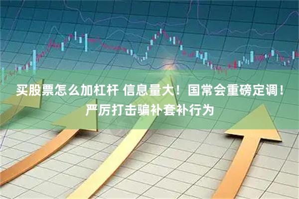买股票怎么加杠杆 信息量大！国常会重磅定调！严厉打击骗补套补行为