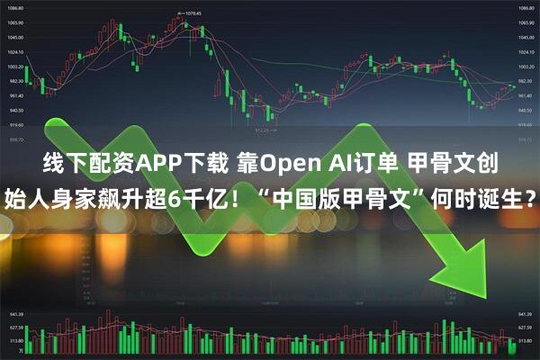 线下配资APP下载 靠Open AI订单 甲骨文创始人身家飙升超6千亿！“中国版甲骨文”何时诞生？