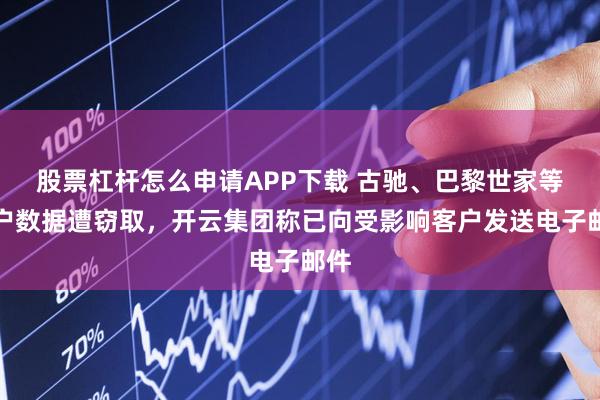 股票杠杆怎么申请APP下载 古驰、巴黎世家等客户数据遭窃取，开云集团称已向受影响客户发送电子邮件