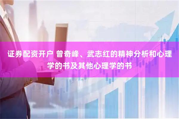 证券配资开户 曾奇峰、武志红的精神分析和心理学的书及其他心理学的书