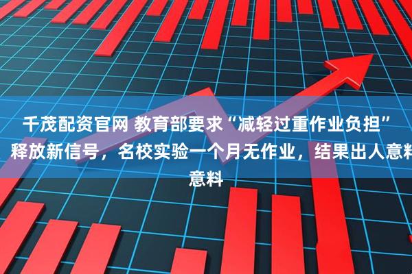 千茂配资官网 教育部要求“减轻过重作业负担”、释放新信号，名校实验一个月无作业，结果出人意料
