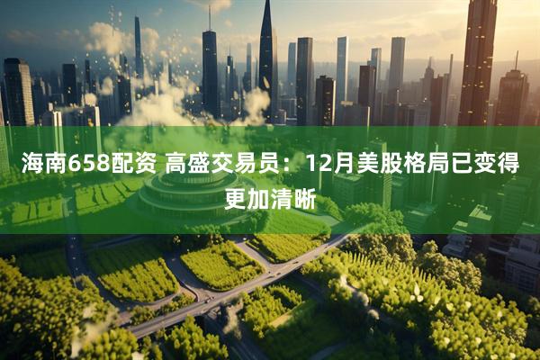海南658配资 高盛交易员：12月美股格局已变得更加清晰
