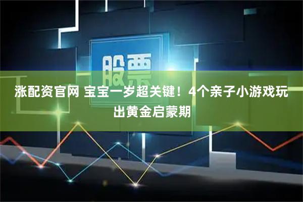 涨配资官网 宝宝一岁超关键！4个亲子小游戏玩出黄金启蒙期