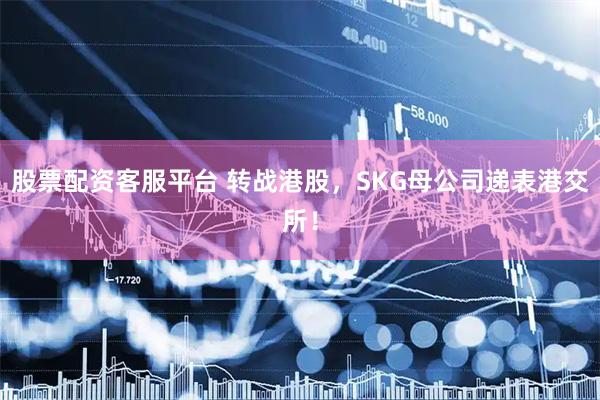 股票配资客服平台 转战港股，SKG母公司递表港交所！
