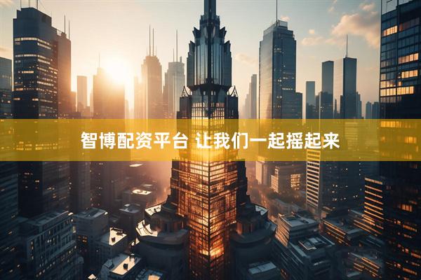 智博配资平台 让我们一起摇起来