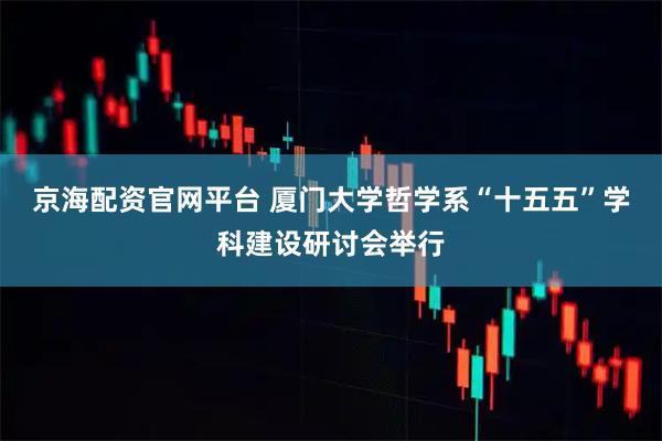 京海配资官网平台 厦门大学哲学系“十五五”学科建设研讨会举行