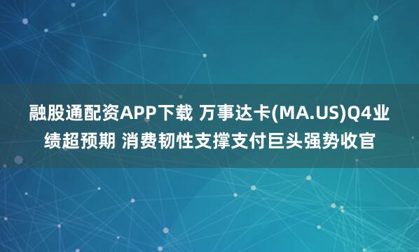 融股通配资APP下载 万事达卡(MA.US)Q4业绩超预期 消费韧性支撑支付巨头强势收官