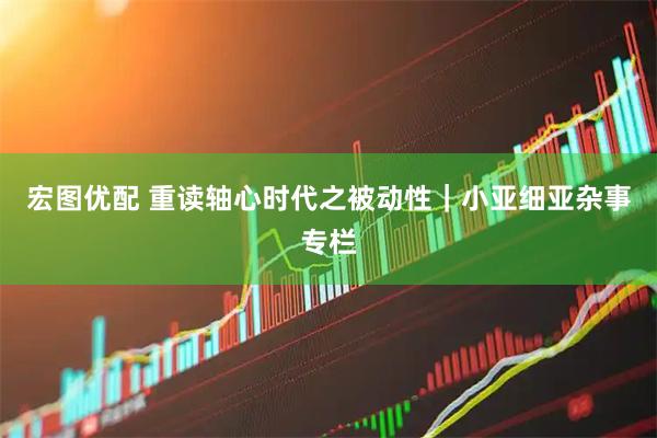 宏图优配 重读轴心时代之被动性｜小亚细亚杂事专栏