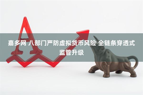 嘉多网 八部门严防虚拟货币风险 全链条穿透式监管升级