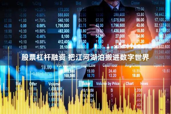 股票杠杆融资 把江河湖泊搬进数字世界