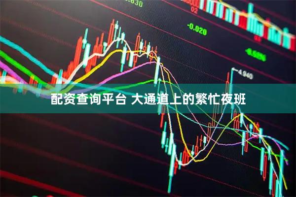 配资查询平台 大通道上的繁忙夜班