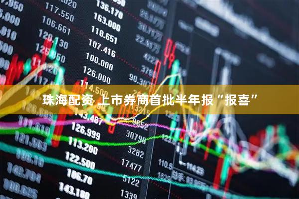 珠海配资 上市券商首批半年报“报喜”