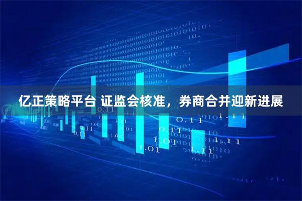 亿正策略平台 证监会核准，券商合并迎新进展