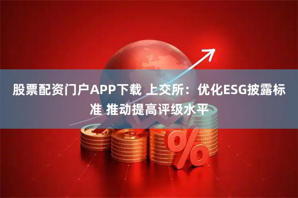 股票配资门户APP下载 上交所：优化ESG披露标准 推动提高评级水平