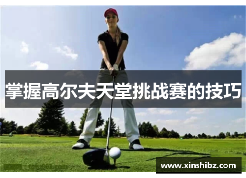 掌握高尔夫天堂挑战赛的技巧