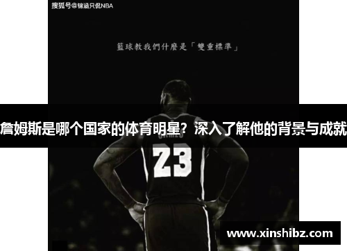 詹姆斯是哪个国家的体育明星？深入了解他的背景与成就