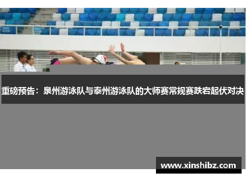 重磅预告：泉州游泳队与泰州游泳队的大师赛常规赛跌宕起伏对决