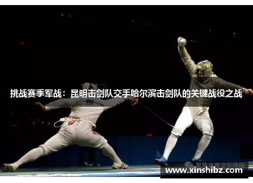 挑战赛季军战：昆明击剑队交手哈尔滨击剑队的关键战役之战